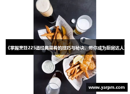 《掌握烹饪225道经典菜肴的技巧与秘诀，带你成为厨房达人》