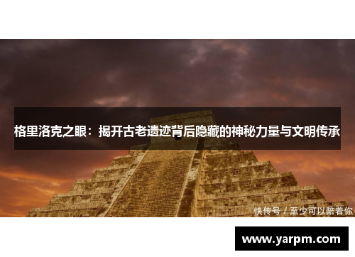 格里洛克之眼：揭开古老遗迹背后隐藏的神秘力量与文明传承