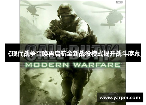 《现代战争召唤再启航全新战役模式揭开战斗序幕》