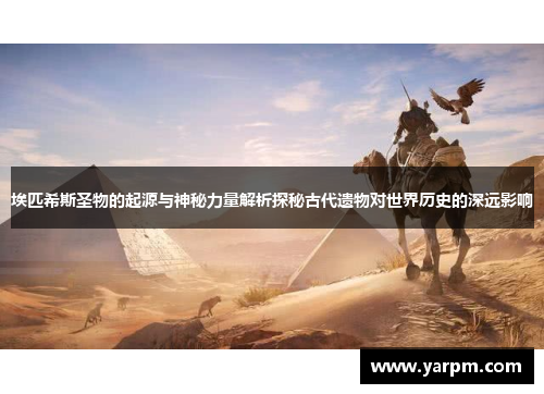 埃匹希斯圣物的起源与神秘力量解析探秘古代遗物对世界历史的深远影响