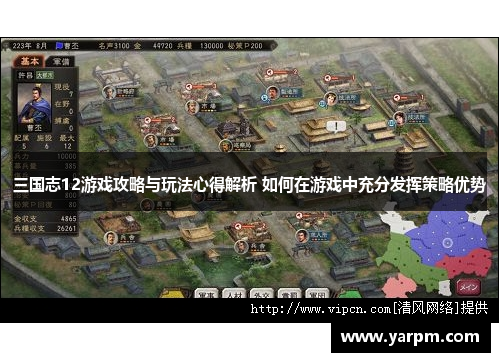 三国志12游戏攻略与玩法心得解析 如何在游戏中充分发挥策略优势