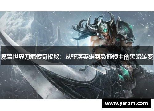 魔兽世界刀疤传奇揭秘：从堕落英雄到恐怖领主的黑暗转变