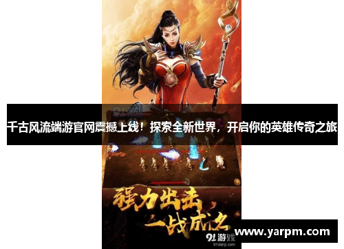 千古风流端游官网震撼上线！探索全新世界，开启你的英雄传奇之旅