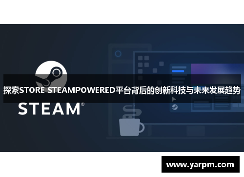 探索STORE STEAMPOWERED平台背后的创新科技与未来发展趋势