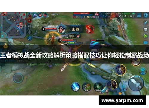 王者模拟战全新攻略解析策略搭配技巧让你轻松制霸战场
